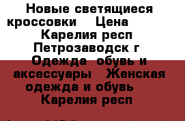 Новые светящиеся кроссовки  › Цена ­ 2 500 - Карелия респ., Петрозаводск г. Одежда, обувь и аксессуары » Женская одежда и обувь   . Карелия респ.